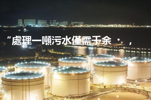 “處理一噸污水僅需千余，環(huán)保投資，價(jià)值無限！”